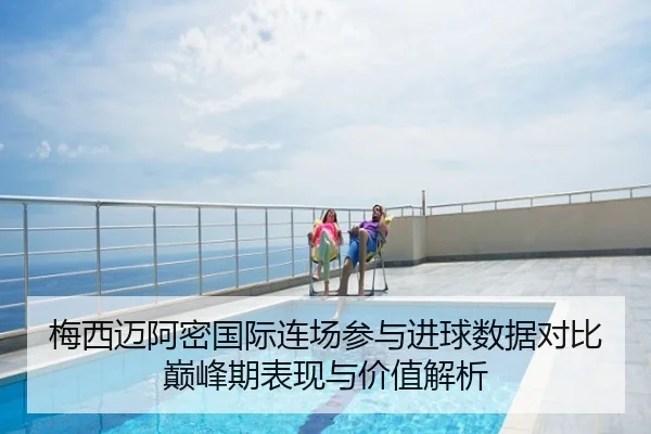梅西迈阿密国际连场参与进球数据对比巅峰期表现与价值解析
