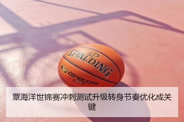 覃海洋世锦赛冲刺测试升级转身节奏优化成关键