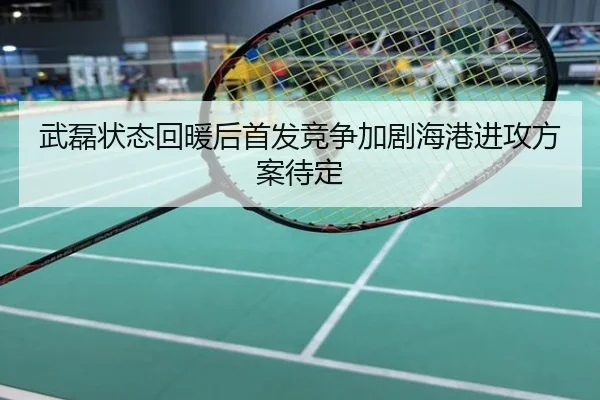 武磊状态回暖后首发竞争加剧海港进攻方案待定