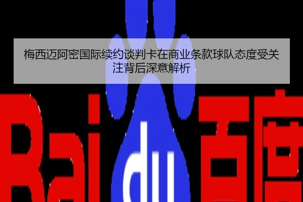 梅西迈阿密国际续约谈判卡在商业条款球队态度受关注背后深意解析