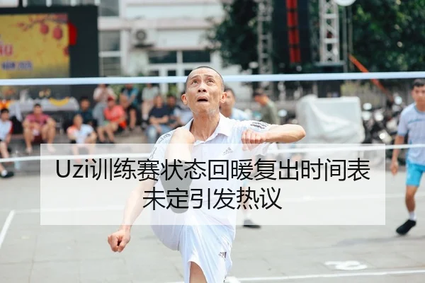 Uzi训练赛状态回暖复出时间表未定引发热议